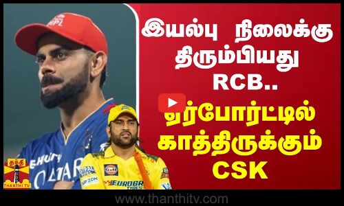 இயல்பு நிலைக்கு திரும்பியது RCB.. ஏர்போர்ட்டில் காத்திருக்கும் CSK