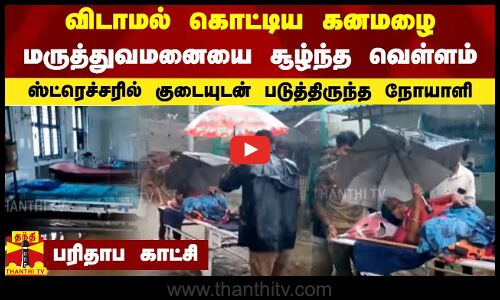 விடாமல் கொட்டிய கனமழை.. மருத்துவமனையை சூழ்ந்த வெள்ளம்.. ஸ்ட்ரெச்சரில் குடையுடன் படுத்திருந்த நோயாளி