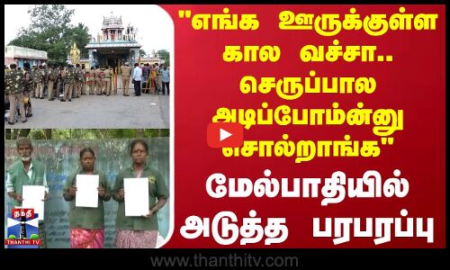 ஊருக்குள்ள கால வச்சா.. செருப்பால அடிப்போம்ன்னு சொல்றாங்க