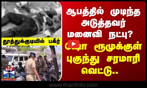 ஆபத்தில் முடிந்த அடுத்தவர் மனைவி நட்பு? ஷோ ரூமுக்குள் புகுந்து சரமாரி வெட்டு..