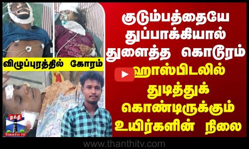 குடும்பத்தையே துப்பாக்கியால் துளைத்த கொடூரம் - விழுப்புரத்தில் கோரம்