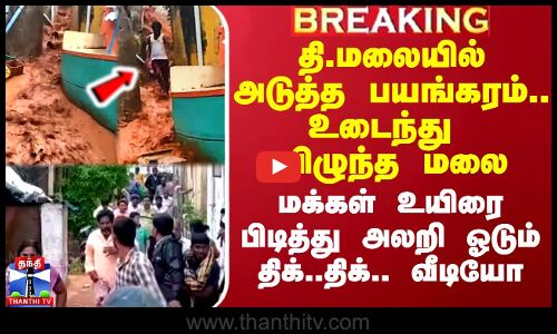 தி.மலையில் அடுத்த பயங்கரம்.. உடைந்து விழுந்த மலை..  உயிரை பிடித்து அலறி ஓடும் திக்..திக்.. வீடியோ