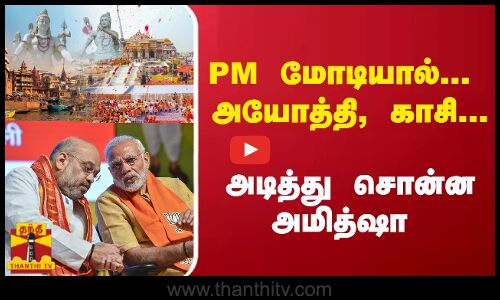 PM மோடியால்...  அயோத்தி, காசி....அடித்து சொன்ன அமித்ஷா