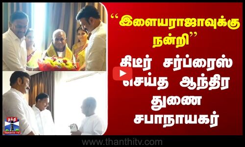 Illayaraja | Andhra | ``இளையராஜாவுக்கு நன்றி | திடீர் சர்ப்ரைஸ் செய்த ஆந்திர துணை சபாநாயகர்