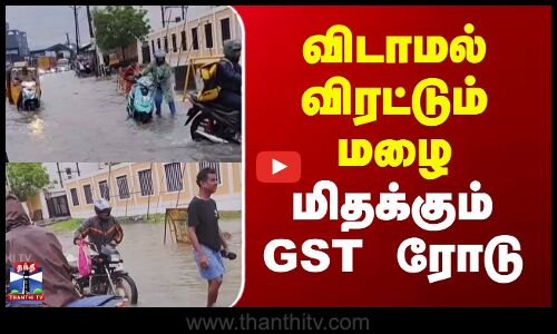 Chengalpattu GST Road | விடாமல் விரட்டும் மழை - மிதக்கும் GST ரோடு