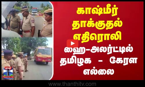 ஹை-அலர்ட்டில் தமிழக - கேரள எல்லை