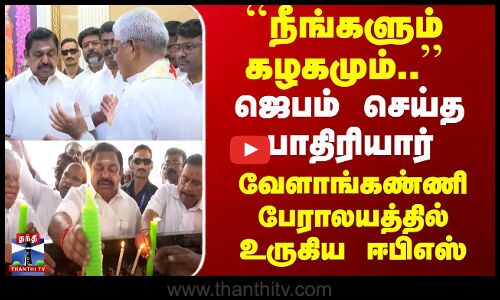 ஜெபம் செய்த பாதிரியார் - வேளாங்கண்ணி பேராலயத்தில் உருகிய ஈபிஎஸ்