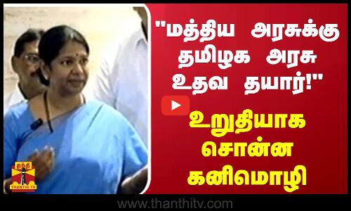 மத்திய அரசுக்கு தமிழக அரசு உதவ தயார்! - உறுதியாக சொன்ன கனிமொழி