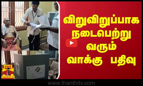 விறுவிறுப்பாக நடைபெற்றுவரும்  வாக்கு பதிவு - தபால் வாக்குப்பதிவு தொடக்கம்