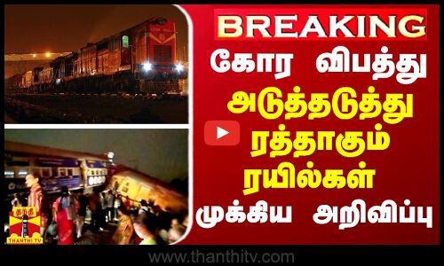 BREAKING || கோர விபத்து - அடுத்தடுத்து ரத்தாகும் ரயில்கள் - முக்கிய அறிவிப்பு