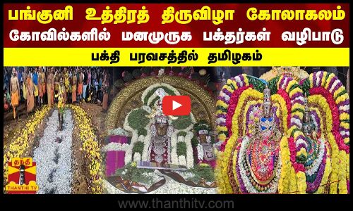 பங்குனி உத்திரத் திருவிழா கோலாகலம் -கோவில்களில் மனமுருக பக்தர்கள் வழிபாடு -பக்தி பரவசத்தில் தமிழகம்