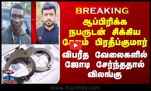 Chennai | ஆப்பிரிக்க நபருடன் சிக்கிய சேலம் பிரதீப்குமார் - விபரீத வேலைகளில் ஜோடி சேர்ந்ததால் விலங்கு