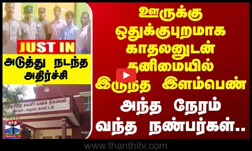 ஊருக்கு ஒதுக்குபுறமாக காதலனுடன் தனிமையில் இருந்த இளம்பெண்.. அடுத்து நடந்த அதிர்ச்சி!