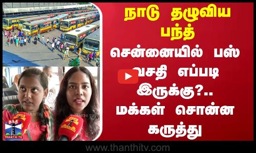 நாடு தழுவிய பந்த் - சென்னையில் பஸ் வசதி எப்படி இருக்கு?.. மக்கள் சொன்ன கருத்து