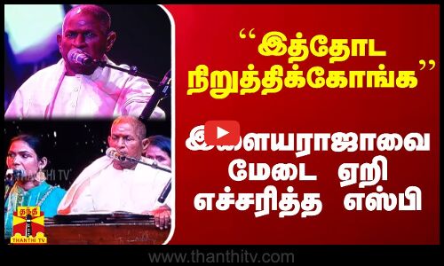 ``இத்தோட நிறுத்திக்கோங்க - இளையராஜாவை மேடை ஏறி எச்சரித்த எஸ்பி