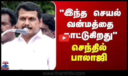 Senthil Balaji இந்த செயல் வன்மத்தை காட்டுகிறது - செந்தில் பாலாஜி