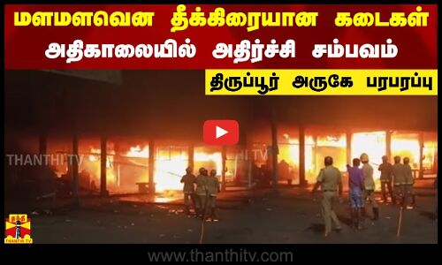 மளமளவென தீக்கிரையான கடைகள்.. அதிகாலையில் அதிர்ச்சி சம்பவம்.. திருப்பூர் அருகே பரபரப்பு
