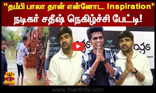 தம்பி பாலா தான் என்னோட Inspiration நடிகர் சதீஷ் நெகிழ்ச்சி பேட்டி!