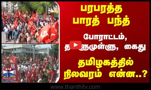 பாரத் பந்த்... போராட்டம், தள்ளுமுள்ளு, கைது - தமிழகத்தில் நிலவரம் என்ன..?
