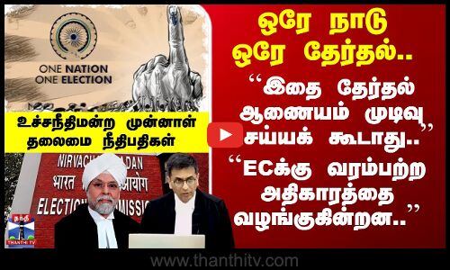 One Nation One Election.. உச்சநீதிமன்ற முன்னாள் தலைமை நீதிபதிகளின் கருத்துகள்..
