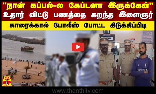 நான் கப்பல்-ல கேப்டனா இருக்கேன்...உதார் விட்டு பணத்தை கறந்த இளைஞர் - காரைக்கால் போலீஸ் போட்ட கிடுக்கிப்பிடி