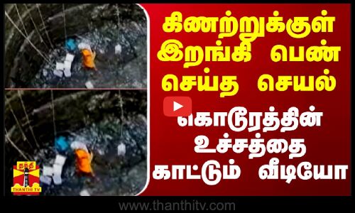 கிணற்றுக்குள் இறங்கி பெண் செய்த செயல்... கொடூரத்தின் உச்சத்தை காட்டும் வீடியோ