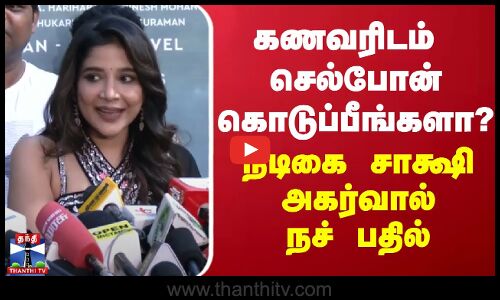 கணவரிடம் செல்போன் கொடுப்பீங்களா? - நடிகை சாக்ஷி அகர்வால் நச் பதில்