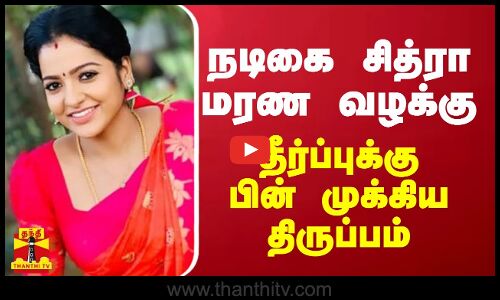நடிகை சித்ரா மரண வழக்கு...தீர்ப்புக்கு பின் முக்கிய திருப்பம்