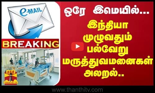 #BREAKING | ஒரே இமெயில்... இந்தியா முழுவதும் பல்வேறு மருத்துவமனைகள் அலறல்..