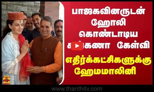 பாஜகவினருடன் ஹோலி கொண்டாடிய கங்கணா கேள்வி - எதிர்க்கட்சிகளுக்கு ஹேமமாலினி