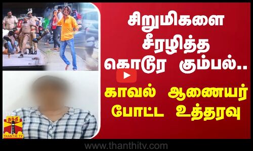சிறுமிகளை சீரழித்த கொடூர கும்பல்.. காவல் ஆணையர் போட்ட உத்தரவு