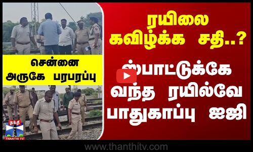 ரயிலை கவிழ்க்க சதி? ஸ்பாட்டுக்கே வந்த ரயில்வே ஐஜி - சென்னை அருகே பரபரப்பு