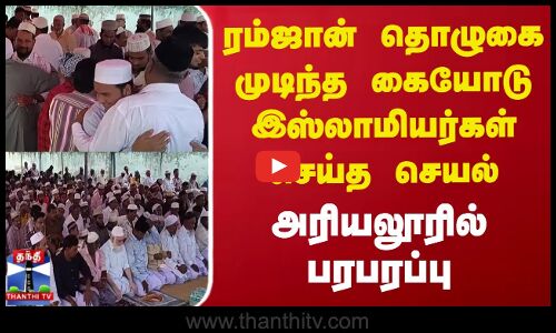 ரம்ஜான் தொழுகை முடிந்த கையோடு இஸ்லாமியர்கள் செய்த செயல் - அரியலூரில் பரபரப்பு