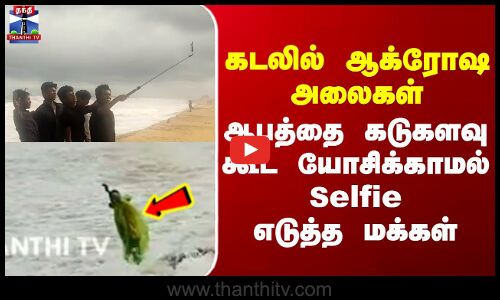 கடலில் ஆக்ரோஷ அலைகள் ஆபத்தை கடுகளவு கூட யோசிக்காமல் Selfie எடுத்த மக்கள்