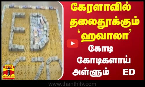 கேரளாவில் தலைதூக்கும் ஹவாலா - கோடி கோடிகளாய் அள்ளும்  ED