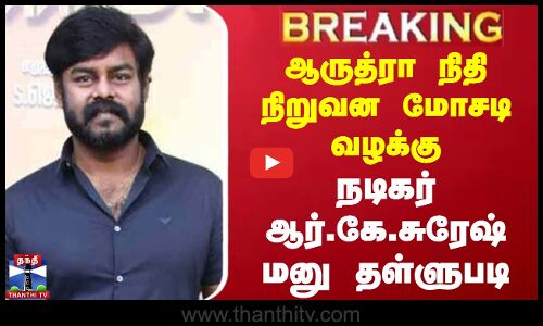 #BREAKING || ஆருத்ரா நிதி நிறுவன மோசடி வழக்கு - நடிகர் ஆர்.கே.சுரேஷ் மனு தள்ளுபடி