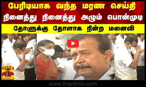 பேரிடியாக வந்த மரண செய்தி..நினைத்து நினைத்து அழும் பொன்முடி - தோளுக்கு தோளாக நின்ற மனைவி
