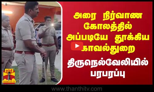 அரை நிர்வாண கோலத்தில் அப்படியே தூக்கிய காவல்துறை... திருநெல்வேலியில்  பரபரப்பு
