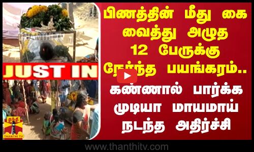 பிணத்தின் மீது கை வைத்து அழுத 12 பேருக்கு நேர்ந்த பயங்கரம்.. கண்ணால் பார்க்க முடியா நடந்த அதிர்ச்சி