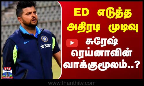 ED எடுத்த அதிரடி முடிவு.. சுரேஷ் ரெய்னாவின் வாக்குமூலம்..?