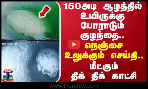 150அடி ஆழத்தில் உயிருக்கு போராடும் குழந்தை..நெஞ்சை உலுக்கும் செய்தி..மீட்கும் திக் திக் காட்சி
