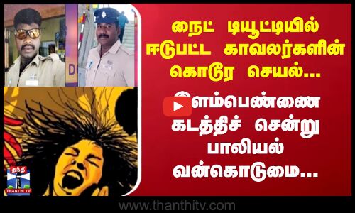 Police | நைட் டியூட்டியில் ஈடுபட்ட காவலர்களின் கொடூர செயல்.. இளம்பெண்ணை கடத்திச் சென்று  வன்கொடுமை..