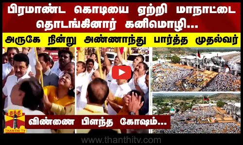 பிரமாண்ட கொடியை ஏற்றி மாநாட்டை தொடங்கினார் கனிமொழி...விண்ணை பிளந்த கோஷம்...