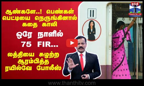 ஆண்களே..! பெண்கள் பெட்டியை நெருங்கினால் கதை காலிஒரே நாளில் 75 FIR..