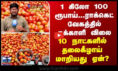 1 கிலோ 100 ரூபாய்... ராக்கெட் வேகத்தில் தக்காளி விலை -10 நாட்களில் தலைகீழாய் மாறியது ஏன்?