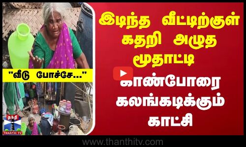 இடிந்த வீட்டிற்குள் கதறி அழுத மூதாட்டி | காண்போரை கலங்கடிக்கும் காட்சி