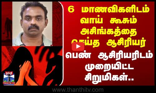 6 மாணவிகளிடம் அசிங்கத்தை செய்த ஆசிரியர் - முறையிட்ட சிறுமிகள்..