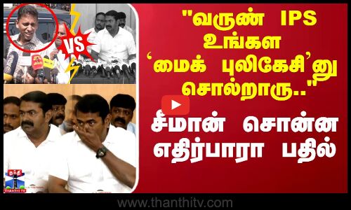 வருண் IPS உங்கள மைக் புலிகேசினு  சொல்றாரு.. சீமான் சொன்ன எதிர்பாரா பதில்