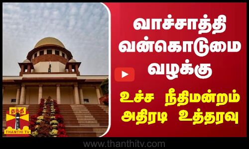வாச்சாத்தி வன்கொடுமை வழக்கு.. - உச்ச நீதிமன்றம் அதிரடி உத்தரவு