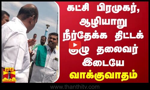 கட்சி பிரமுகர், ஆழியாறு நீர்தேக்க திட்டக் குழு தலைவர் இடையே வாக்குவாதம்
